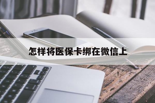 安吉最新怎样将医保卡绑在微信上方法分析(最方便真实的安吉怎么用医保卡绑定微信方法)