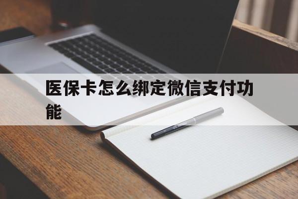 安吉最新医保卡怎么绑定微信支付功能方法分析(最方便真实的安吉医保卡跟微信怎么绑定方法)