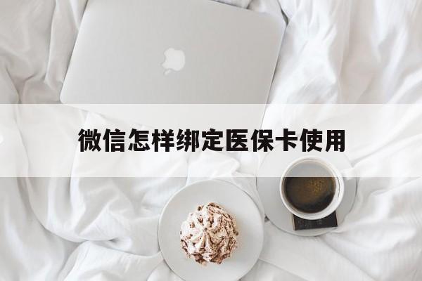 安吉最新微信怎样绑定医保卡使用方法分析(最方便真实的安吉在微信上如何绑定医保卡方法)