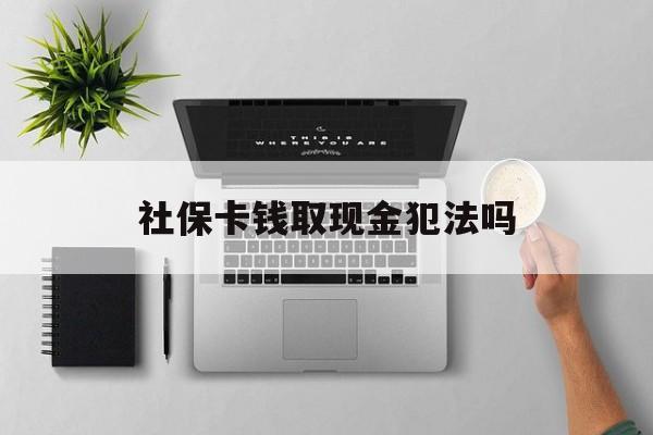 安吉最新社保卡钱取现金犯法吗方法分析(最方便真实的安吉社保卡的钱取出来有影响吗方法)