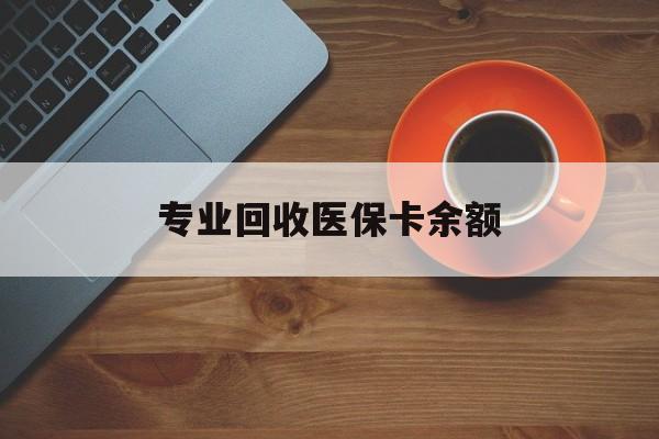安吉最新专业回收医保卡余额方法分析(最方便真实的安吉回收医保卡金额方法)