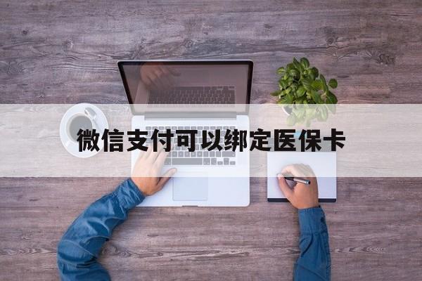 安吉最新微信支付可以绑定医保卡方法分析(最方便真实的安吉微信可以绑医保吗方法)
