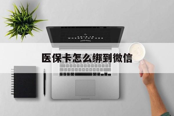 安吉最新医保卡怎么绑到微信方法分析(最方便真实的安吉医保卡如何绑定到微信方法)