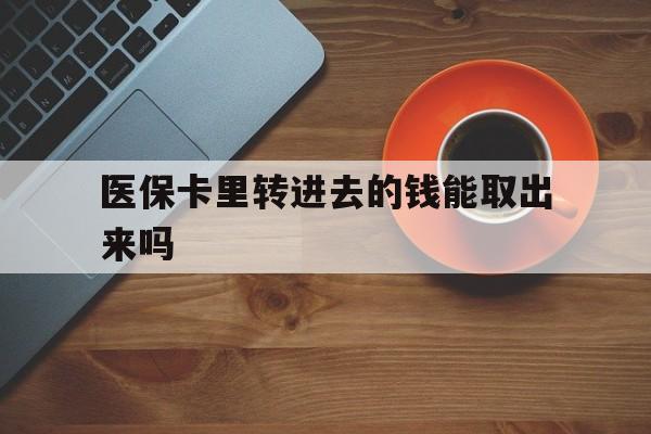 安吉最新医保卡里转进去的钱能取出来吗方法分析(最方便真实的安吉医保卡转钱进去怎么转出来方法)