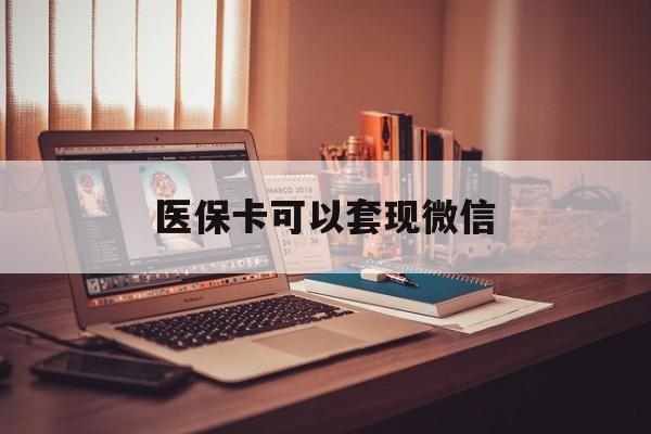 安吉最新医保卡可以套现微信方法分析(最方便真实的安吉医保卡提现套取微信方法)
