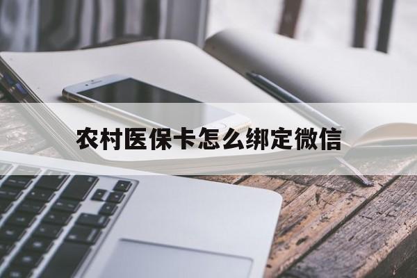 安吉最新农村医保卡怎么绑定微信方法分析(最方便真实的安吉农村医保卡怎么绑定微信支付买药方法)