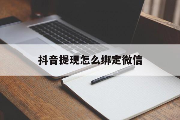 安吉最新抖音提现怎么绑定微信方法分析(最方便真实的安吉抖音提现怎样绑定微信方法)