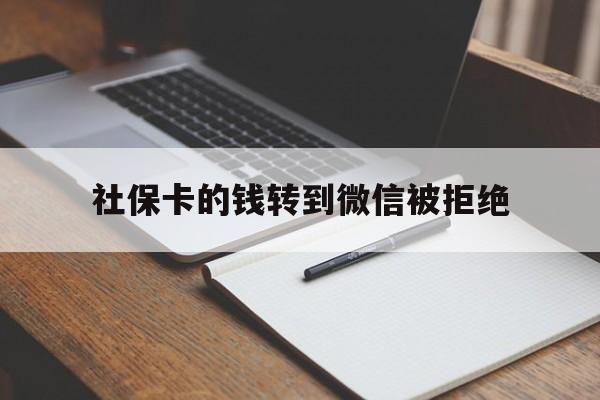安吉最新社保卡的钱转到微信被拒绝方法分析(最方便真实的安吉社保卡转进去的钱转不出来了怎么办?方法)