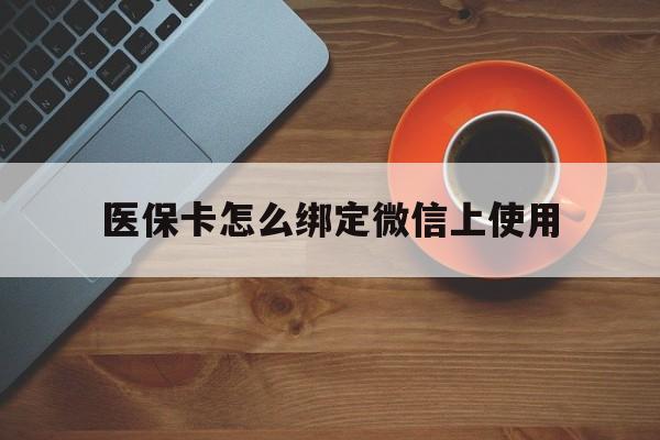 安吉最新医保卡怎么绑定微信上使用方法分析(最方便真实的安吉医保卡怎么绑定手机微信方法)