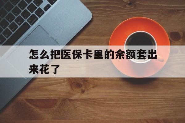 安吉最新怎么把医保卡里的余额套出来花了方法分析(最方便真实的安吉医保卡余额如何套现方法)