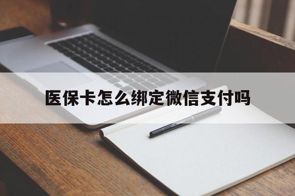 安吉最新医保卡怎么绑定微信支付吗方法分析(最方便真实的安吉医保卡怎么绑定到微信上方法)