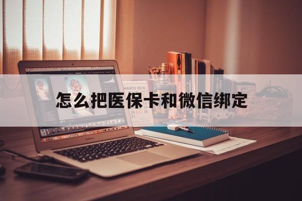 安吉最新怎么把医保卡和微信绑定方法分析(最方便真实的安吉怎么把医保卡和微信绑定在一起方法)