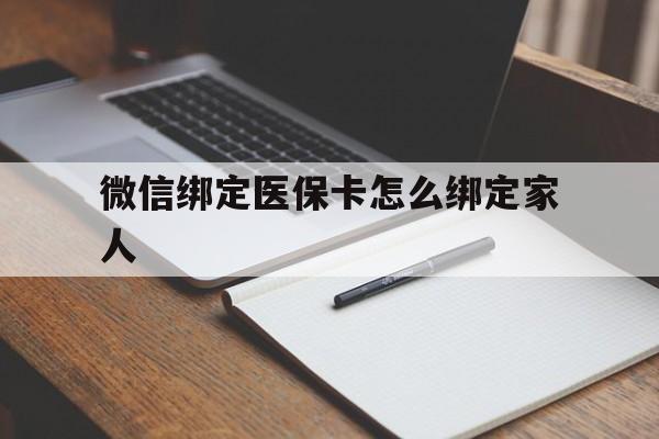 安吉最新微信绑定医保卡怎么绑定家人方法分析(最方便真实的安吉微信怎样绑定自己的医保卡方法)