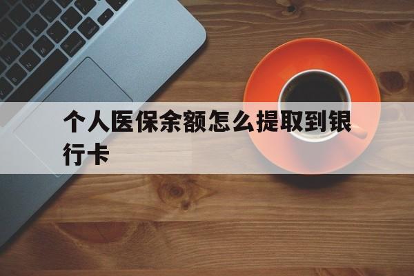 安吉最新个人医保余额怎么提取到银行卡方法分析(最方便真实的安吉医保个人账号余额怎么取现方法)