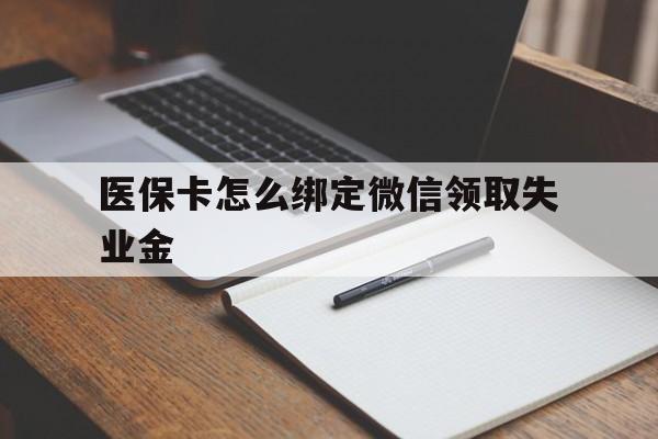 安吉最新医保卡怎么绑定微信领取失业金方法分析(最方便真实的安吉医保卡怎么在微信上领取方法)