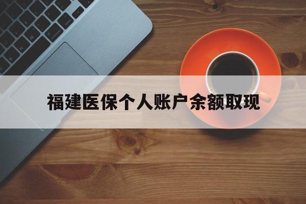 安吉最新福建医保个人账户余额取现方法分析(最方便真实的安吉福建医保提现方法)