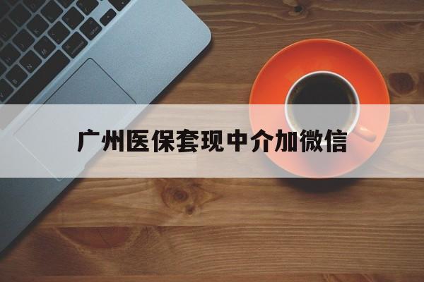安吉最新广州医保套现中介加微信方法分析(最方便真实的安吉广州医保套现中介加微信是真的吗方法)
