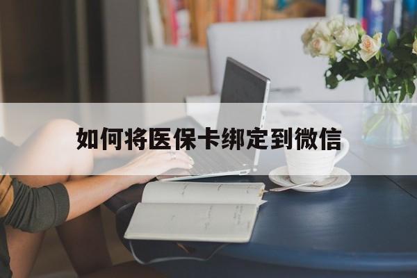 安吉最新如何将医保卡绑定到微信方法分析(最方便真实的安吉医保卡怎么绑微信上方法)