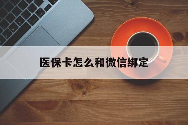 安吉最新医保卡怎么和微信绑定方法分析(最方便真实的安吉医保卡怎么和微信绑定在一起方法)
